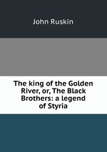 The king of the Golden River, or, The Black Brothers: a legend of Styria