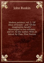 Modern painters, vol. 2. "Of ideas of beauty", and "Of the imaginative faculty". Rearranged in two volumes, and rev. by the author. With an introd. by Chas. Eliot Norton