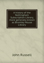 A history of the Nottingham Subscription Library, more generally known as Bromley House Library