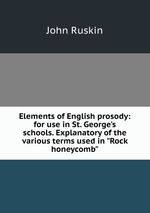 Elements of English prosody: for use in St. George`s schools. Explanatory of the various terms used in "Rock honeycomb"