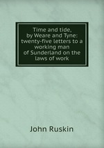 Time and tide, by Weare and Tyne: twenty-five letters to a working man of Sunderland on the laws of work