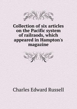 Collection of six articles on the Pacific system of railraods, which appeared in Hampton`s magazine