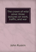 The crown of wild olive: three lectures on work, traffic, and war