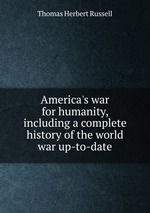 America`s war for humanity, including a complete history of the world war up-to-date