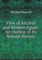 View of Ancient and Modern Egypt: An Outline of Its Natural History