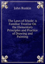 The Laws of Fsole: A Familiar Treatise On the Elementary Principles and Practice of Drawing and Painting