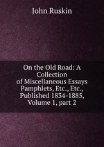 On the Old Road: A Collection of Miscellaneous Essays Pamphlets, Etc., Etc., Published 1834-1885, Volume 1, part 2