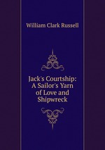 Jack`s Courtship: A Sailor`s Yarn of Love and Shipwreck