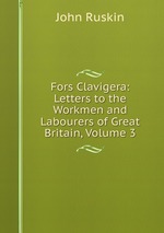 Fors Clavigera: Letters to the Workmen and Labourers of Great Britain, Volume 3