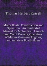 Motor Boats: Construction and Operation : An Illustrated Manual for Motor Boat, Launch and Yacht Owners, Operators of Marine Gasolene Engines, and Amateur Boatbuilders