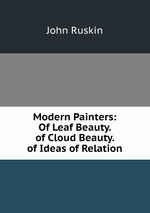 Modern Painters: Of Leaf Beauty. of Cloud Beauty. of Ideas of Relation