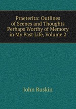 Praeterita: Outlines of Scenes and Thoughts Perhaps Worthy of Memory in My Past Life, Volume 2