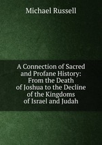 A Connection of Sacred and Profane History: From the Death of Joshua to the Decline of the Kingdoms of Israel and Judah