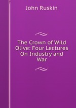 The Crown of Wild Olive: Four Lectures On Industry and War