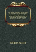 The History of Modern Europe: With an Account of the Decline and Fall of the Roman Empire, and a View of the Progress of Society, from the Rise of the . of Letters from a Nobleman to His Son, Volume