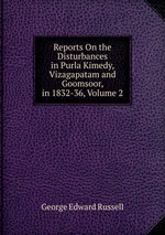 Reports On the Disturbances in Purla Kimedy, Vizagapatam and Goomsoor, in 1832-36, Volume 2