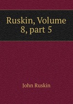 Ruskin, Volume 8, part 5