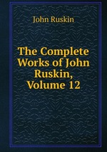 The Complete Works of John Ruskin, Volume 12