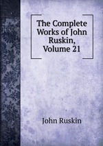 The Complete Works of John Ruskin, Volume 21