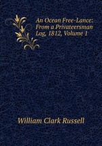 An Ocean Free-Lance: From a Privateersman Log, 1812, Volume 1