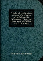 A Sailor`s Sweetheart. an Account of the Wreck of the Sailingship, "Waldershare," from the Narrative of Mr. William Lee, Second Mate