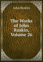 The Works of John Ruskin, Volume 26