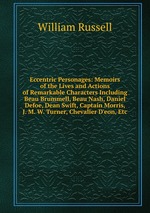 Eccentric Personages: Memoirs of the Lives and Actions of Remarkable Characters Including Beau Brummell, Beau Nash, Daniel Defoe, Dean Swift, Captain Morris, J. M. W. Turner, Chevalier D`eon, Etc