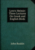Love`s Meinie: Three Lectures On Greek and English Birds