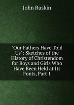 "Our Fathers Have Told Us": Sketches of the History of Christendom for Boys and Girls Who Have Been Held at Its Fonts, Part 1