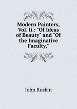 Modern Painters, Vol. Ii.: "Of Ideas of Beauty" and "Of the Imaginative Faculty,"