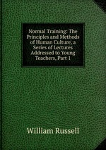 Normal Training: The Principles and Methods of Human Culture, a Series of Lectures Addressed to Young Teachers, Part 1
