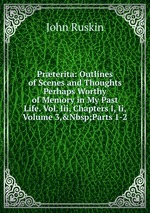 Prterita: Outlines of Scenes and Thoughts Perhaps Worthy of Memory in My Past Life. Vol. Iii, Chapters I, Ii, Volume 3,&Nbsp;Parts 1-2