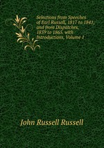 Selections from Speeches of Earl Russell, 1817 to 1841, and from Dispatches, 1859 to 1865. with Introductions, Volume 1