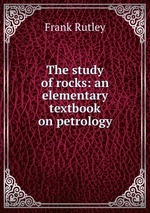 The study of rocks: an elementary textbook on petrology