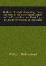 Outlines of practical histology: being the notes of the Histological Section of the Class of Practical Physiology held in the University of Edinburgh