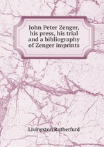 John Peter Zenger, his press, his trial and a bibliography of Zenger imprints