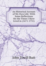 An Historical Account of My Own Life: With Some Reflections On the Times I Have Lived in (1671-1731)