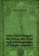 John Peter Zenger: His Press, His Trial and a Bibliography of Zenger Imprints