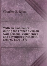 With an ambulance during the Franco-German war: personal experiences and adventures with both armies, 1870-1871