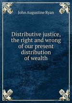 Distributive justice, the right and wrong of our present distribution of wealth