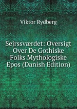 Sejrssvrdet: Oversigt Over De Gothiske Folks Mythologiske Epos (Danish Edition)