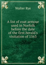 A list of coat armour used in Norfolk before the date of the first herald`s visitation of 1563
