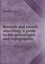 Records and record searching; a guide to the genealogist and topographer