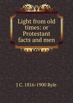 Light from old times: or Protestant facts and men
