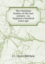 The Christian leaders of the last century ; or, England a hundred years ago