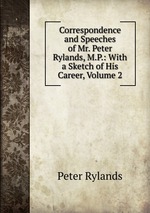 Correspondence and Speeches of Mr. Peter Rylands, M.P.: With a Sketch of His Career, Volume 2