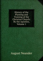 History of the Planting and Training of the Christian Church: By the Apostles, Volume 1