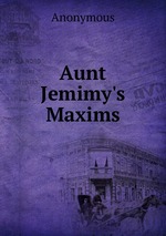 Aunt Jemimy`s Maxims