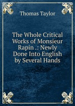 The Whole Critical Works of Monsieur Rapin .: Newly Done Into English by Several Hands