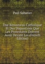 Due Renouveau Catholique Et Des Dispostions Que Les Protestants Doivent Avoir Devant Lui (French Edition)